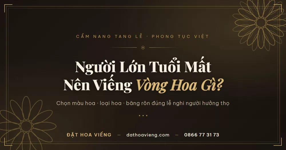 Người Lớn Tuổi Mất Thì Nên Viếng Vòng Hoa Gì? Chọn Hoa Đúng Phong Tục Việt