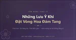 Những lưu ý khi đặt vòng hoa đám tang: chọn hoa, ghi băng rôn và thời điểm giao